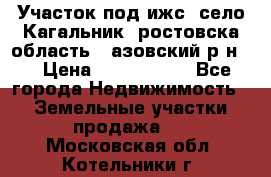 Участок под ижс, село Кагальник, ростовска область , азовский р-н,  › Цена ­ 1 000 000 - Все города Недвижимость » Земельные участки продажа   . Московская обл.,Котельники г.